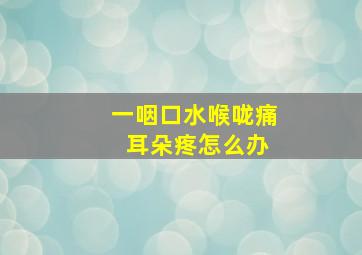 一咽口水喉咙痛 耳朵疼怎么办